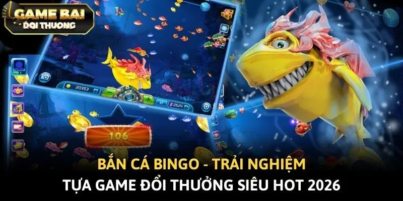 Bắn Cá Bingo - Trải Nghiệm Tựa Game Đổi Thưởng Siêu Hot 2026