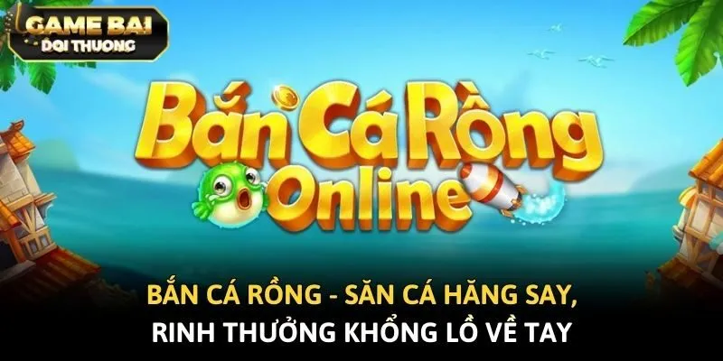 Bắn Cá Rồng - Săn Cá Hăng Say, Rinh Thưởng Khổng Lồ Về Tay