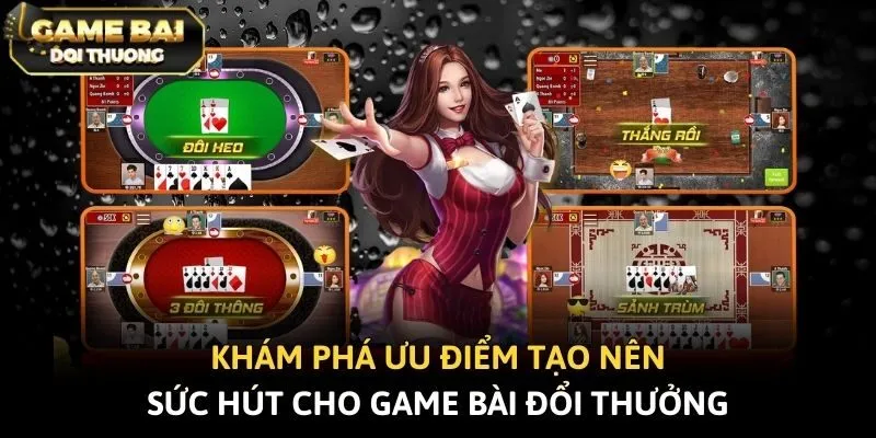 Khám phá ưu điểm tạo nên sức hút cho Game bài đổi thưởng