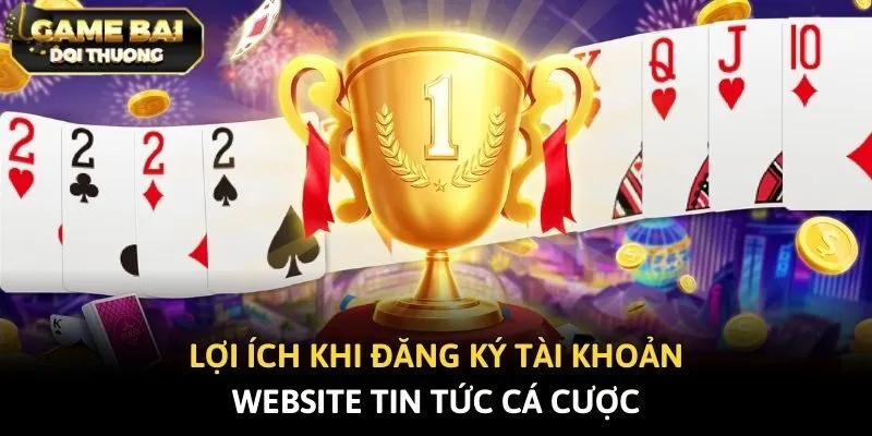 Lợi ích khi đăng ký tài khoản website tin tức cá cược