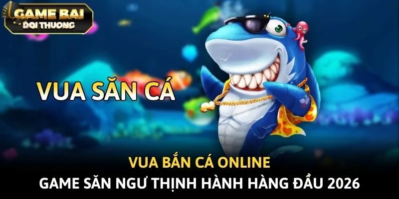 Vua Bắn Cá Online - Game Săn Ngư Thịnh Hành Hàng Đầu 2026